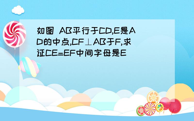 如图 AB平行于CD,E是AD的中点,CF⊥AB于F,求证CE=EF中间字母是E