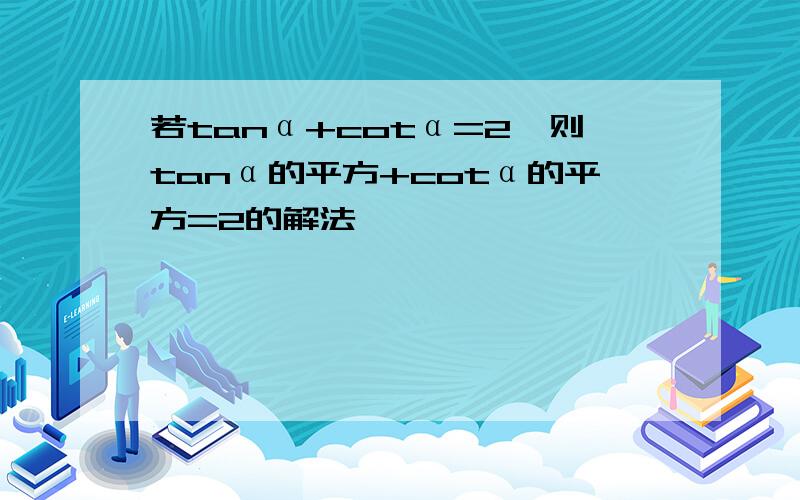 若tanα+cotα=2,则tanα的平方+cotα的平方=2的解法