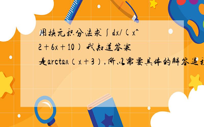 用换元积分法求∫dx/(x^2+6x+10) 我知道答案是arctan（x+3）,所以需要具体的解答过程,