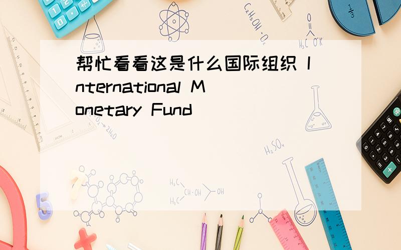 帮忙看看这是什么国际组织 International Monetary Fund