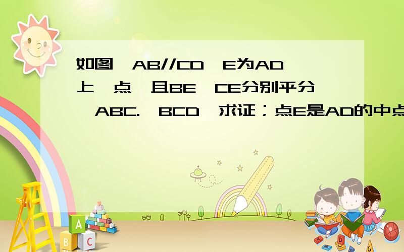 如图,AB//CD,E为AD上一点,且BE,CE分别平分∠ABC.∠BCD,求证；点E是AD的中点.