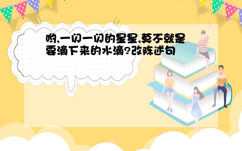 哟,一闪一闪的星星,莫不就是要滴下来的水滴?改陈述句