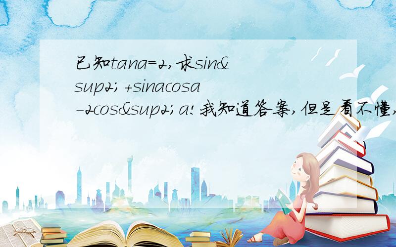 已知tana=2,求sin²+sinacosa-2cos²a!我知道答案,但是看不懂,请写详细点,一步一步的来,带上公式,感激不尽