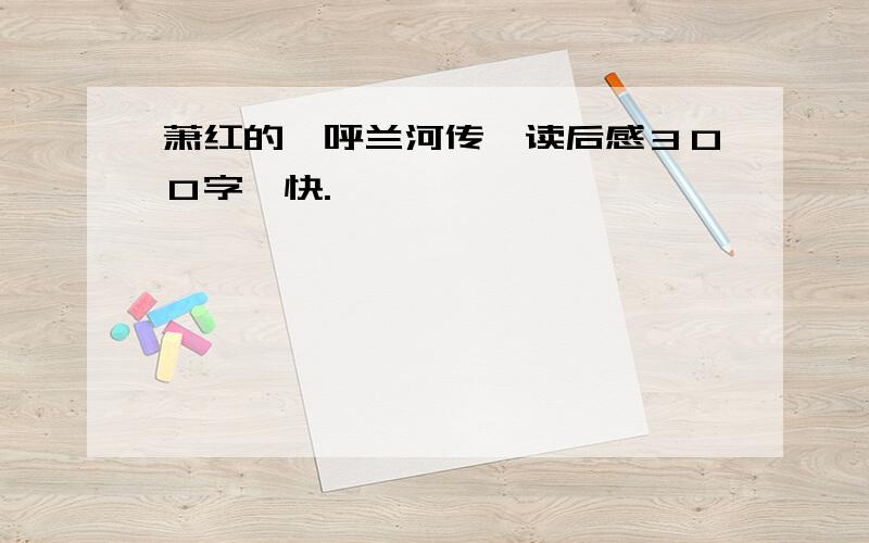 萧红的《呼兰河传》读后感３００字,快.