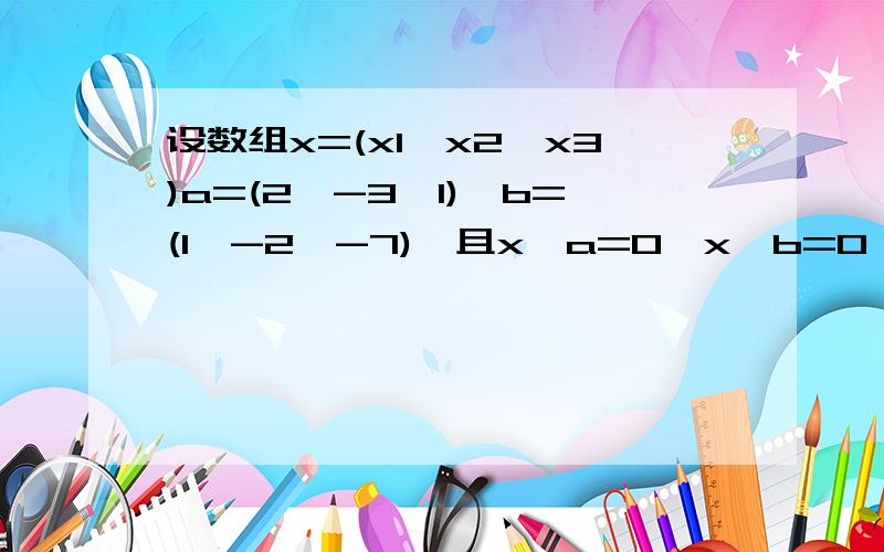 设数组x=(x1,x2,x3)a=(2,-3,1),b=(1,-2,-7),且x•a=0,x•b=0,x•c=2,求x设数组x=(x1,x2,x3)a=(2,-3,1),b=(1,-2,3),c=(1,2,-7)x•a=0,x•b=0,x•c=2，求x