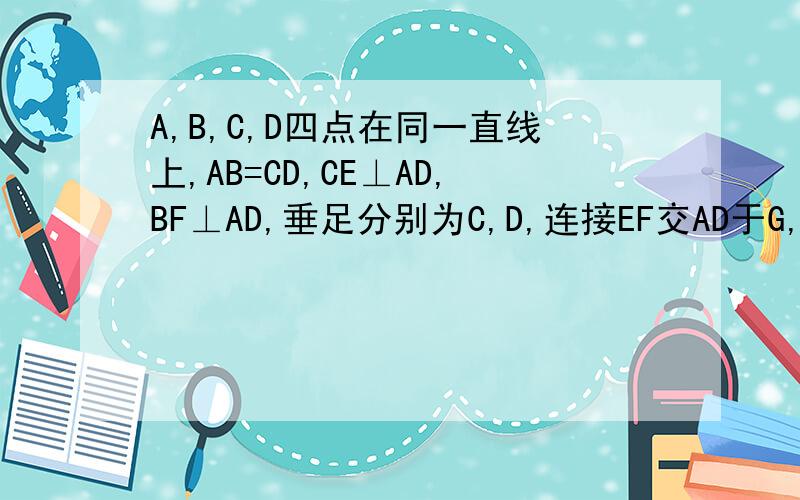 A,B,C,D四点在同一直线上,AB=CD,CE⊥AD,BF⊥AD,垂足分别为C,D,连接EF交AD于G,AE⊥DF（1）试说明EF平分线段BC（2）若将△BFD沿AD方向平移,其他条件不变,上述结论是否仍成立?（将就一下吧、我插不来图