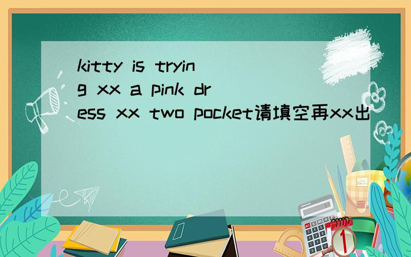 kitty is trying xx a pink dress xx two pocket请填空再xx出