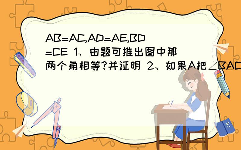 AB=AC,AD=AE,BD=CE 1、由题可推出图中那两个角相等?并证明 2、如果A把∠BAC平分,那么AC于DE的位置关系怎样?并证明你的结论急················