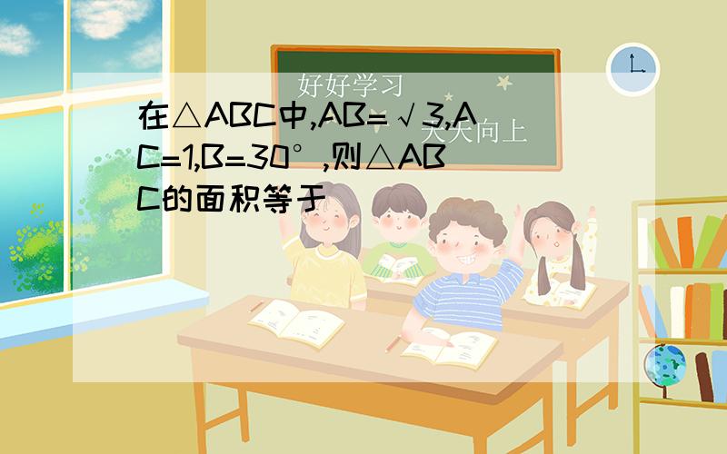 在△ABC中,AB=√3,AC=1,B=30°,则△ABC的面积等于