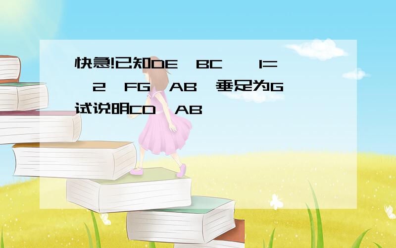 快急!已知DE‖BC,∠1=∠2,FG⊥AB,垂足为G,试说明CD⊥AB