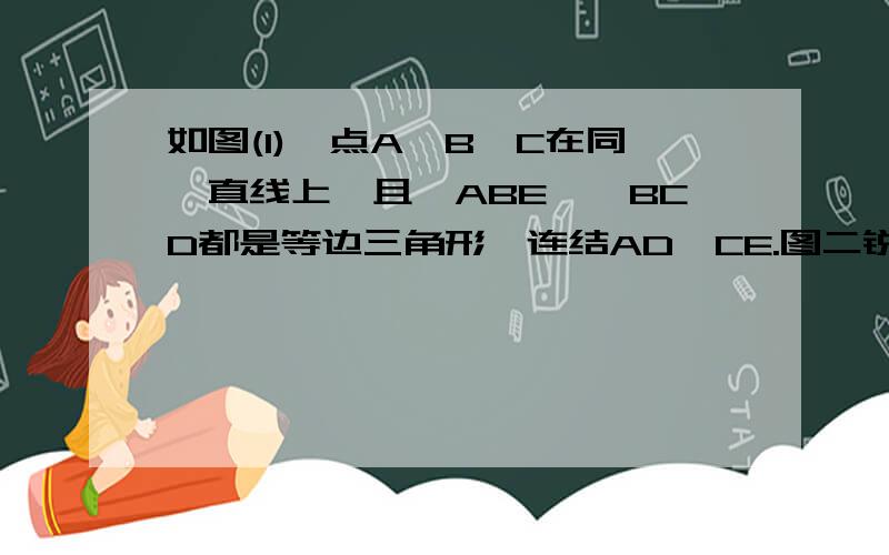 如图(1),点A、B、C在同一直线上,且△ABE,△BCD都是等边三角形,连结AD,CE.图二锐角∠CFD的度数是否改变?