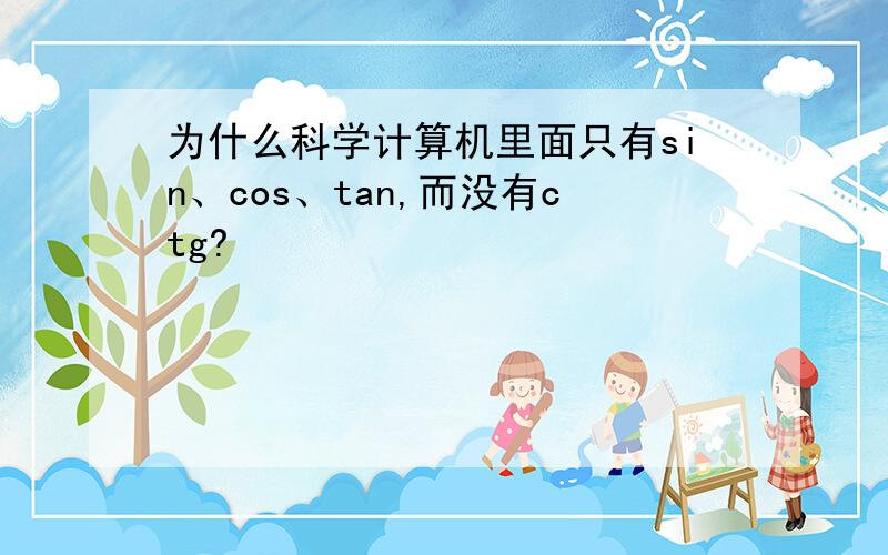 为什么科学计算机里面只有sin、cos、tan,而没有ctg?