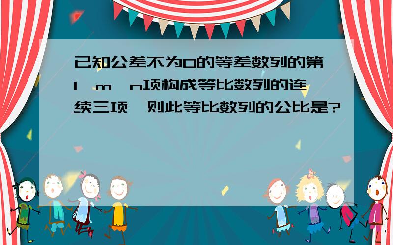 已知公差不为0的等差数列的第l,m,n项构成等比数列的连续三项,则此等比数列的公比是?