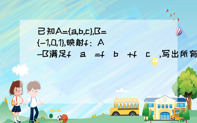 已知A={a,b,c},B={-1,0,1},映射f：A-B满足f(a)=f(b)+f(c),写出所有这样的映射f(a)=f(b)+f(c) 我就是无法理解,稍微详细些,