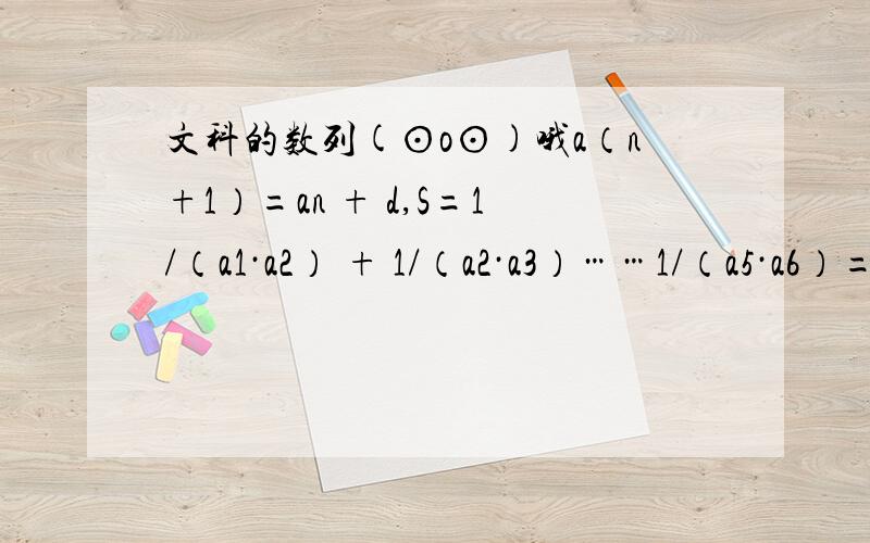 文科的数列(⊙o⊙)哦a（n+1）=an + d,S=1/（a1·a2） + 1/（a2·a3）……1/（a5·a6）=5/11S=1/（a1·a2）+……1/（a10·a11）=10/211.试求数列{an}的通项.2.令bn=n·2^an（n∈N*）,求数列{bn}的前n项和Tn的值、谢谢大