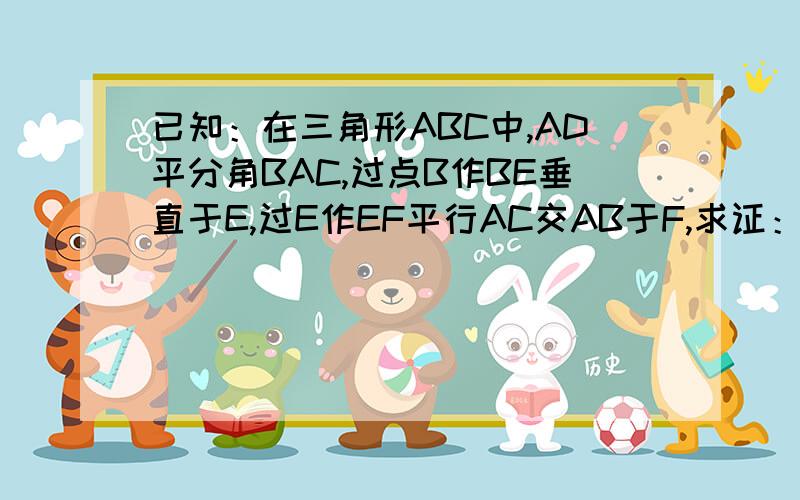 已知：在三角形ABC中,AD平分角BAC,过点B作BE垂直于E,过E作EF平行AC交AB于F,求证：AF=BF”.