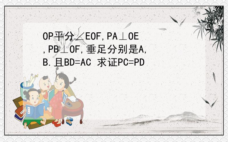 OP平分∠EOF,PA⊥OE,PB⊥OF,垂足分别是A,B.且BD=AC 求证PC=PD