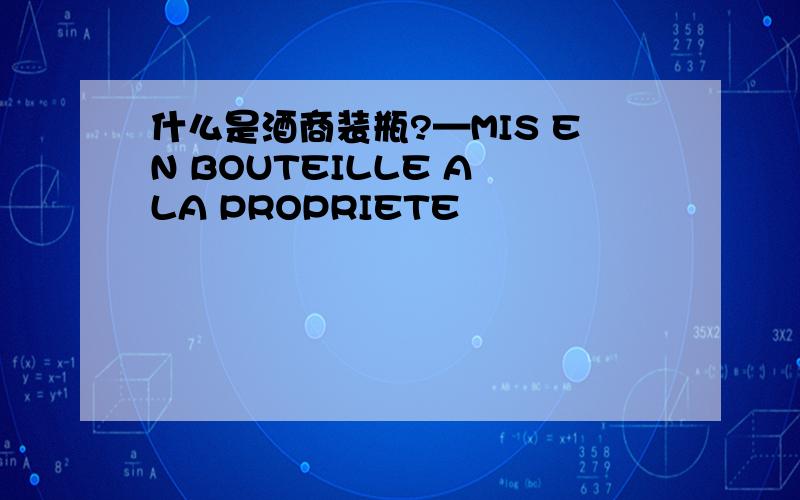 什么是酒商装瓶?—MIS EN BOUTEILLE A LA PROPRIETE