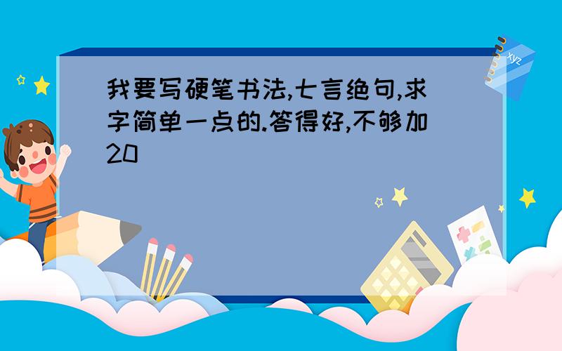 我要写硬笔书法,七言绝句,求字简单一点的.答得好,不够加20