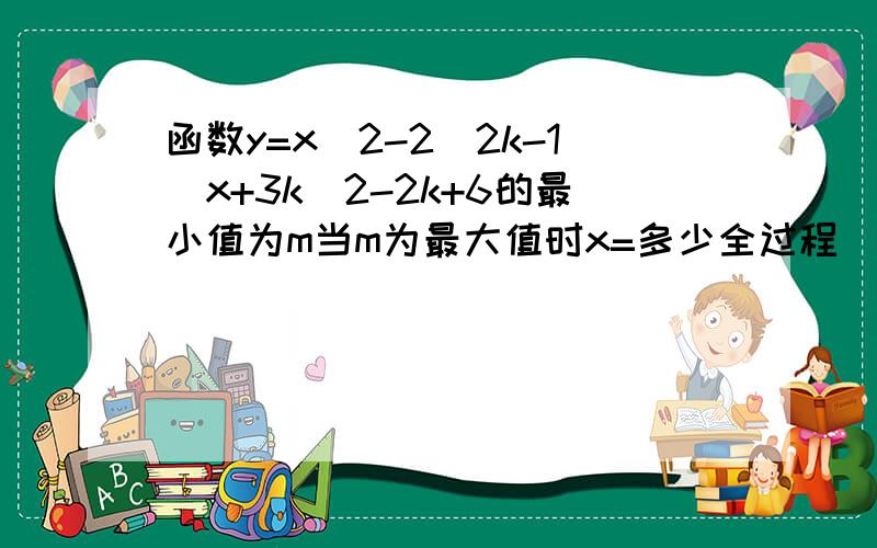 函数y=x^2-2(2k-1)x+3k^2-2k+6的最小值为m当m为最大值时x=多少全过程