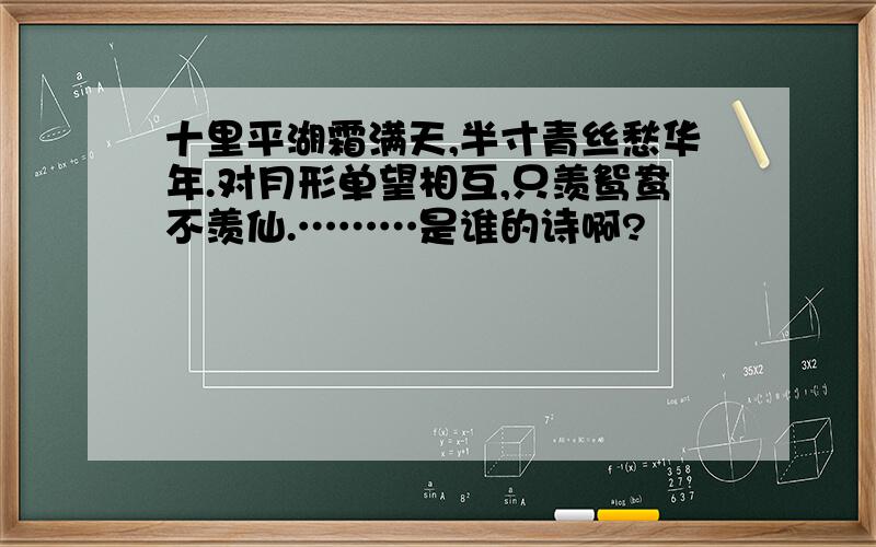 十里平湖霜满天,半寸青丝愁华年.对月形单望相互,只羡鸳鸯不羡仙.………是谁的诗啊?