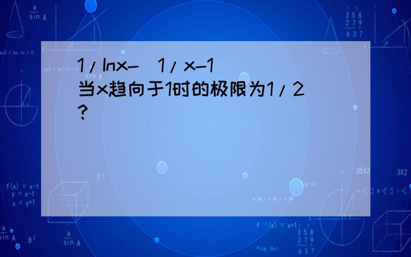 1/Inx-(1/x-1) 当x趋向于1时的极限为1/2?