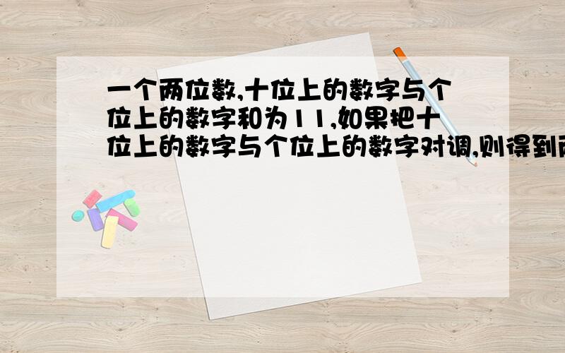 一个两位数,十位上的数字与个位上的数字和为11,如果把十位上的数字与个位上的数字对调,则得到两喂数比则得到的新两位数比原数大63,求原来的两位数