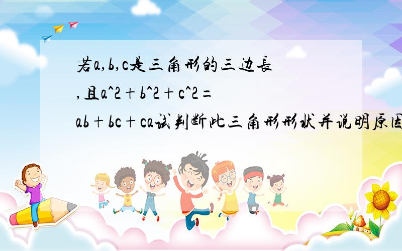 若a,b,c是三角形的三边长,且a^2+b^2+c^2=ab+bc+ca试判断此三角形形状并说明原因本来这道题是有人提问过的,但是因为看不懂,所以再问一遍!