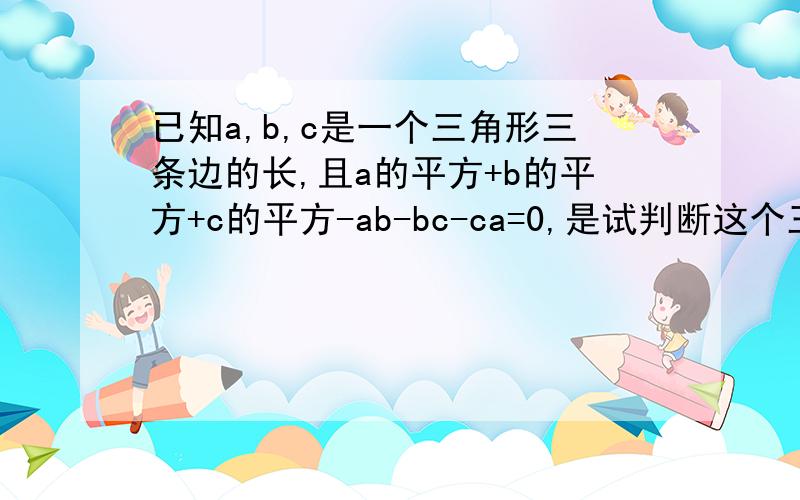 已知a,b,c是一个三角形三条边的长,且a的平方+b的平方+c的平方-ab-bc-ca=0,是试判断这个三角形的形状