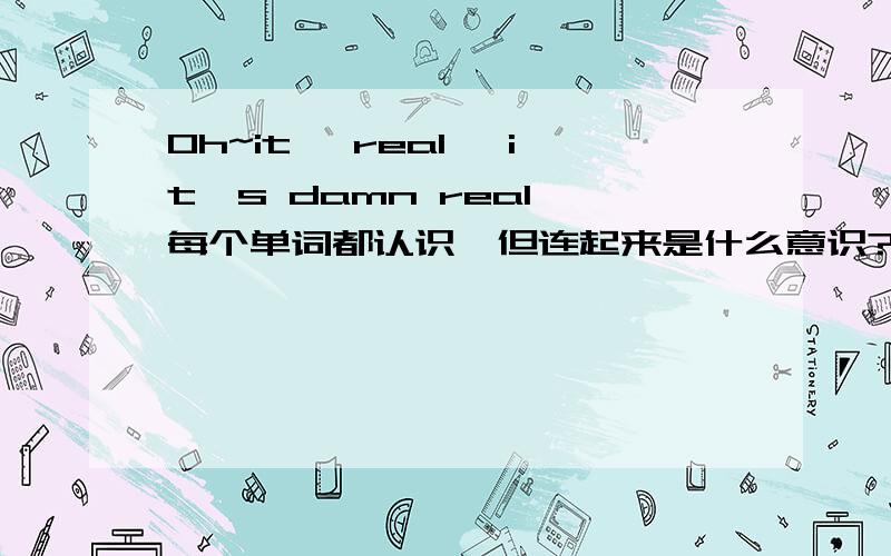 Oh~it' real ,it's damn real 每个单词都认识,但连起来是什么意识?