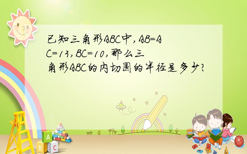 已知三角形ABC中,AB=AC=13,BC=10,那么三角形ABC的内切圆的半径是多少?