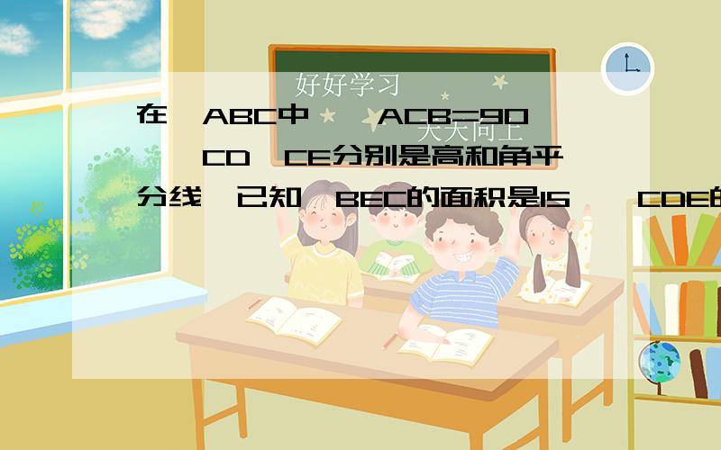 在△ABC中,∩ACB=90°,CD、CE分别是高和角平分线,已知△BEC的面积是15,△CDE的面积为3,△ABC的面积是?