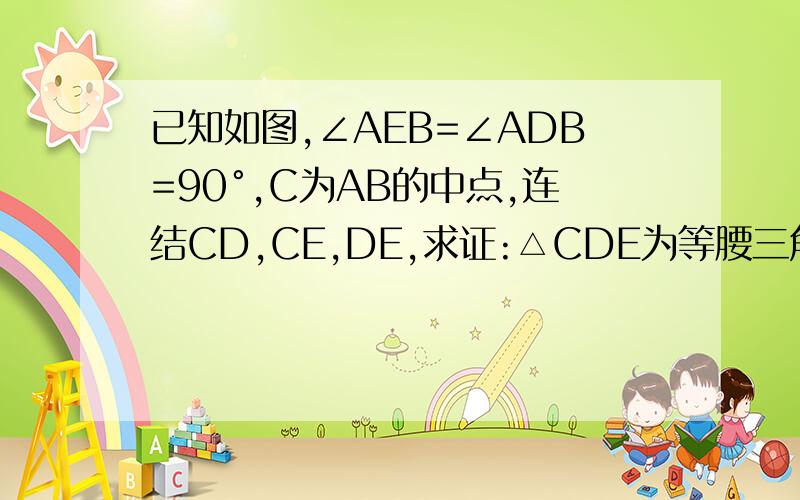 已知如图,∠AEB=∠ADB=90°,C为AB的中点,连结CD,CE,DE,求证:△CDE为等腰三角形