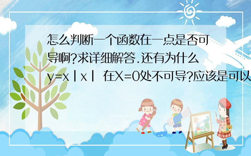 怎么判断一个函数在一点是否可导啊?求详细解答.还有为什么y=x|x| 在X=0处不可导?应该是可以导的啊，两边极限都等于0嘛........