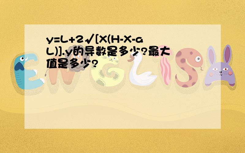 y=L+2√[X(H-X-aL)].y的导数是多少?最大值是多少?