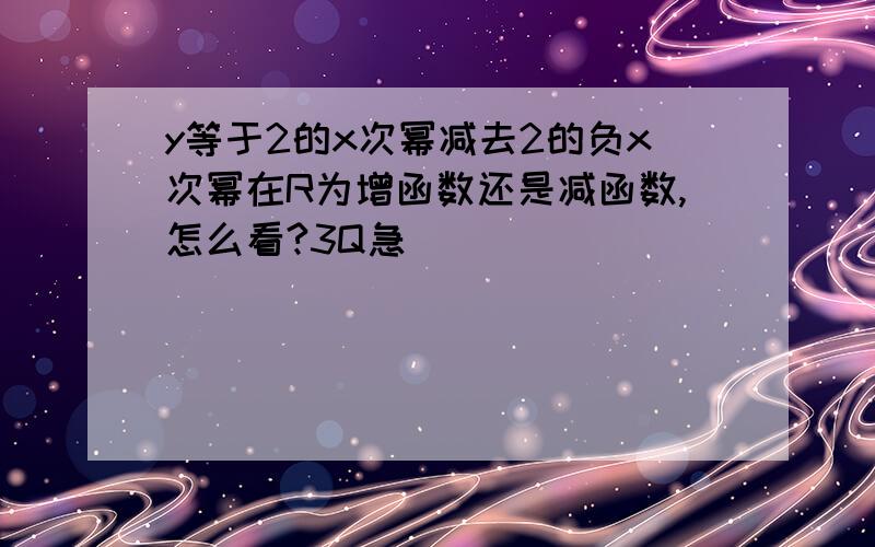 y等于2的x次幂减去2的负x次幂在R为增函数还是减函数,怎么看?3Q急