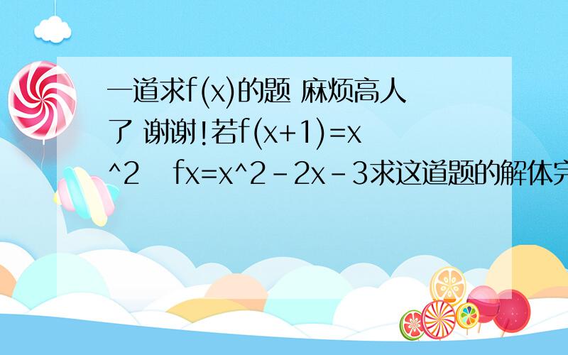 一道求f(x)的题 麻烦高人了 谢谢!若f(x+1)=x^2   fx=x^2-2x-3求这道题的解体完全过程.. 每一步要解说 谢谢.