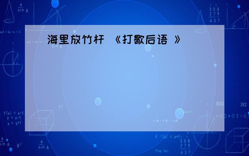 海里放竹杆 《打歇后语 》