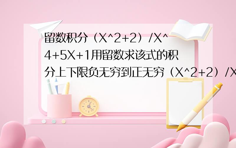 留数积分（X^2+2）/X^4+5X+1用留数求该式的积分上下限负无穷到正无穷（X^2+2）/X^4+5x^2+1