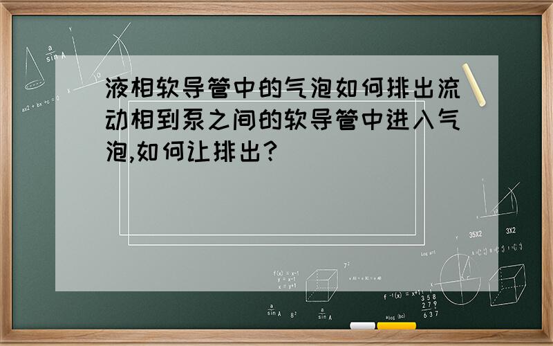 液相软导管中的气泡如何排出流动相到泵之间的软导管中进入气泡,如何让排出?