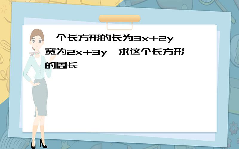 一个长方形的长为3x+2y,宽为2x+3y,求这个长方形的周长