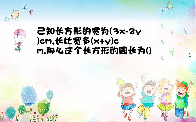 己知长方形的宽为(3x-2y)cm,长比宽多(x+y)cm,那么这个长方形的周长为()