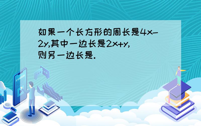 如果一个长方形的周长是4x-2y,其中一边长是2x+y,则另一边长是.