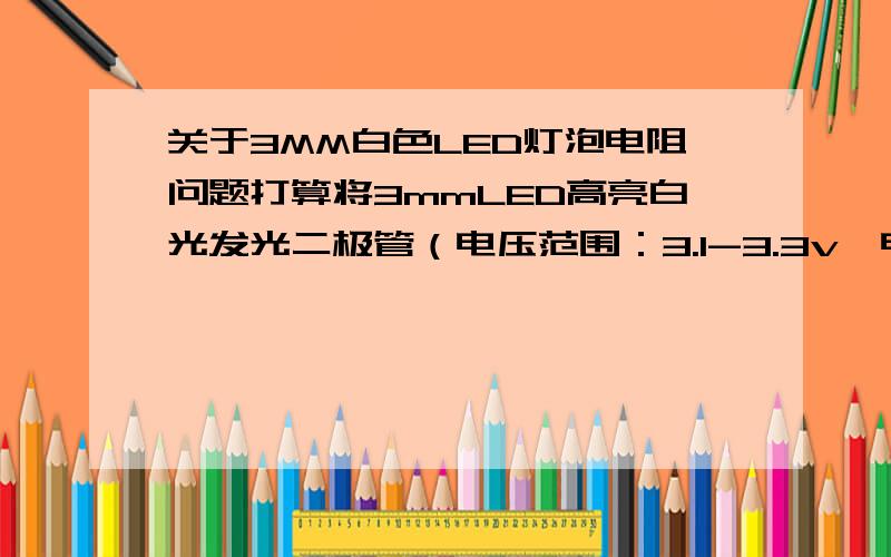 关于3MM白色LED灯泡电阻问题打算将3mmLED高亮白光发光二极管（电压范围：3.1-3.3v,电流范围：5mA——19mA）接在手机充电器上充电器输出是DC5V,电流是500MA.该用多少的电阻?需要降电流吗?