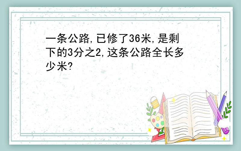 一条公路,已修了36米,是剩下的3分之2,这条公路全长多少米?