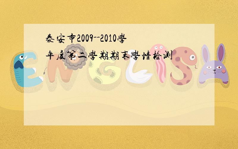 泰安市2009--2010学年度第二学期期末学情检测