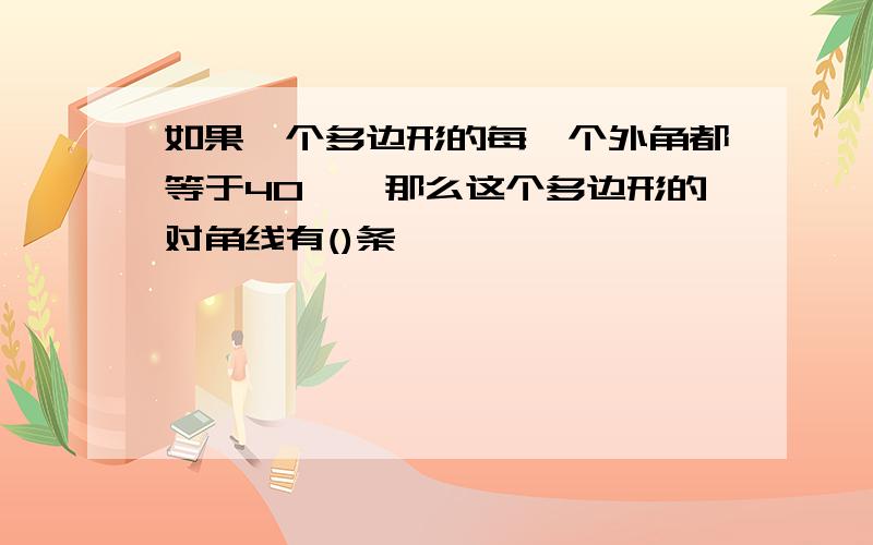 如果一个多边形的每一个外角都等于40°,那么这个多边形的对角线有()条