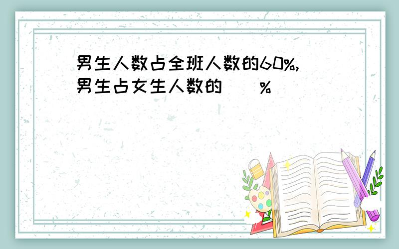 男生人数占全班人数的60%,男生占女生人数的()%