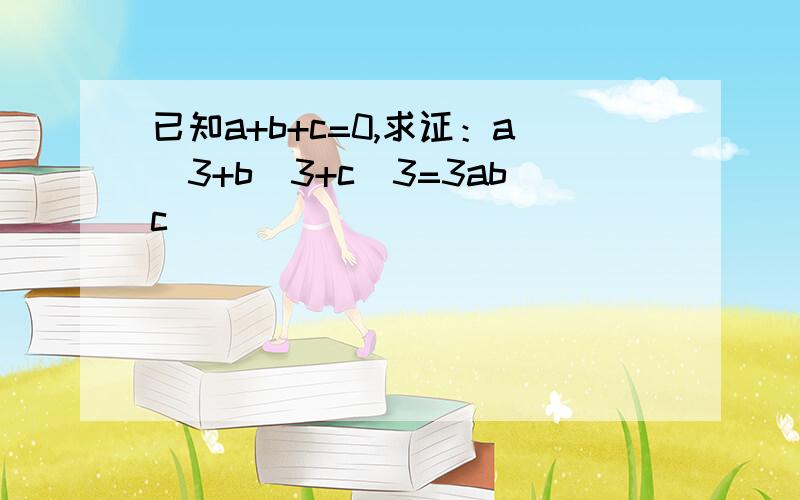 已知a+b+c=0,求证：a^3+b^3+c^3=3abc