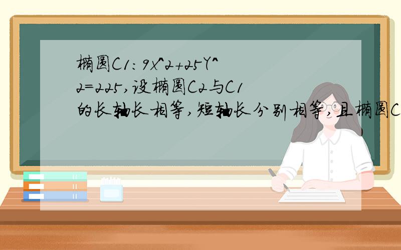 椭圆C1:9x^2+25Y^2=225,设椭圆C2与C1的长轴长相等,短轴长分别相等,且椭圆C2的焦点与椭圆C1不在一个坐标轴上1.求椭圆C1的长轴长,短轴长,焦点坐标及离心率2.写出C2的方程,并求顶点坐标及离心率